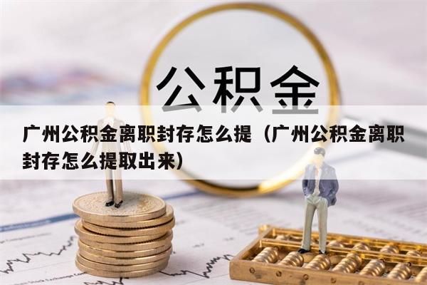 上海公积金离职封存怎么提（上海公积金离职封存怎么提取出来）